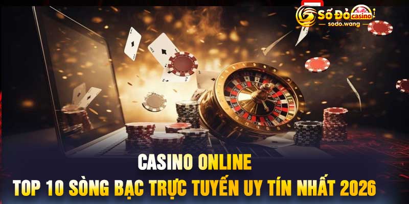 Casino Online - Top 10 Sòng Bạc Trực Tuyến Uy Tín Nhất 2026