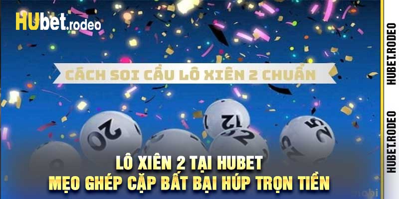Lô Xiên 2 Tại Hubet Mẹo Ghép Cặp Bất Bại Húp Trọn Tiền