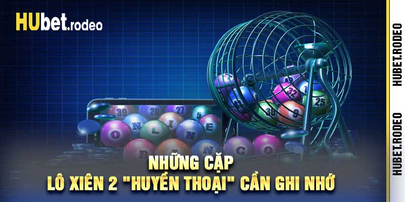 Những cặp lô xiên 2 huyền thoại cần ghi nhớ