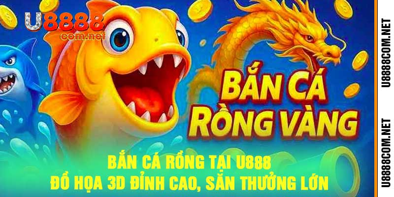 Bắn Cá Rồng Tại U888 - Đồ Họa 3D Đỉnh Cao, Săn Thưởng Lớn