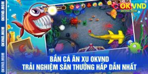Bắn Cá Ăn Xu OKVND – Trải Nghiệm Săn Thưởng Hấp Dẫn Nhất