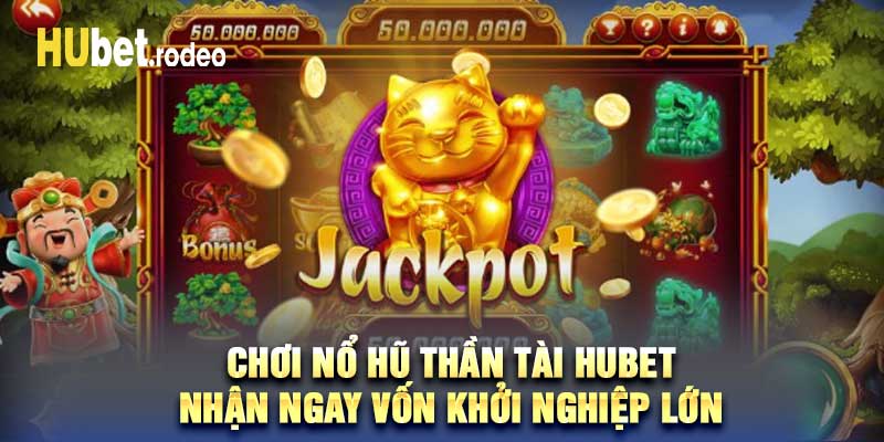 Chơi Nổ Hũ Thần Tài Hubet - Nhận Ngay Vốn Khởi Nghiệp Lớn